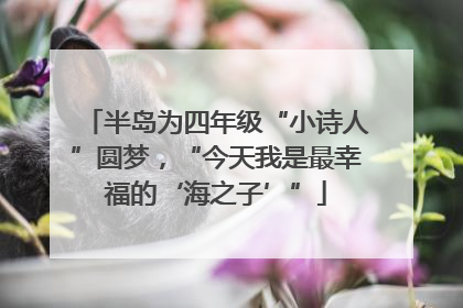 半岛为四年级“小诗人”圆梦，“今天我是最幸福的‘海之子’”