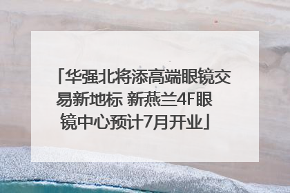 华强北将添高端眼镜交易新地标 新燕兰4F眼镜中心预计7月开业