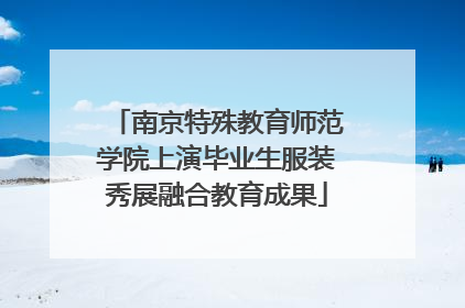 南京特殊教育师范学院上演毕业生服装秀展融合教育成果