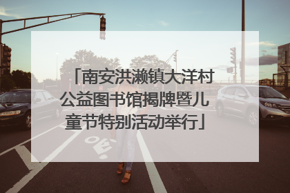 南安洪濑镇大洋村公益图书馆揭牌暨儿童节特别活动举行