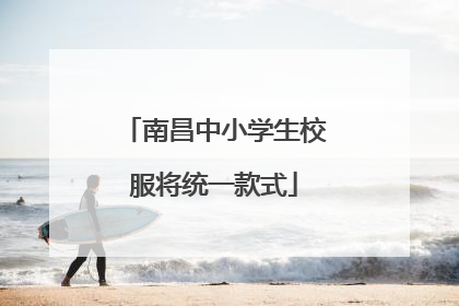南昌中小学生校服将统一款式