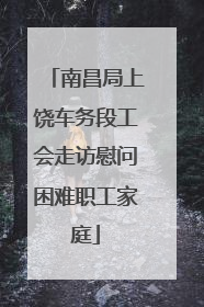 南昌局上饶车务段工会走访慰问困难职工家庭