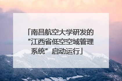 南昌航空大学研发的“江西省低空空域管理系统”启动运行