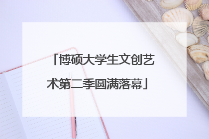 博硕大学生文创艺术第二季圆满落幕