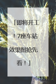 即将开工！7座车站效果图抢先看！