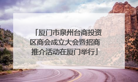 厦门市泉州台商投资区商会成立大会暨招商推介活动在厦门举行