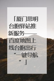 厦门思明台胞驿站推新服务——百度地图上线台胞出行“一键导航”