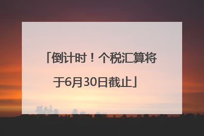 倒计时！个税汇算将于6月30日截止
