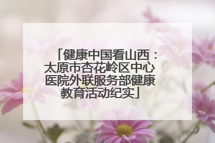 健康中国看山西：太原市杏花岭区中心医院外联服务部健康教育活动纪实