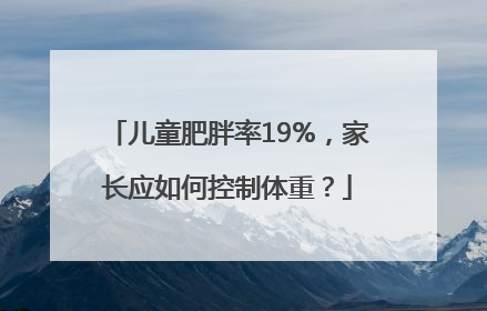儿童肥胖率19%，家长应如何控制体重？
