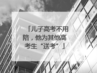 儿子高考不用陪，他为其他高考生“送考”