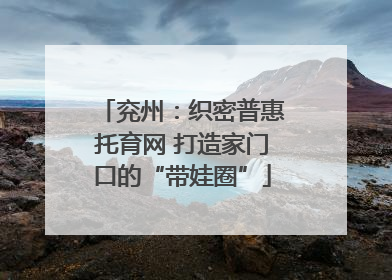 兖州：织密普惠托育网 打造家门口的“带娃圈”