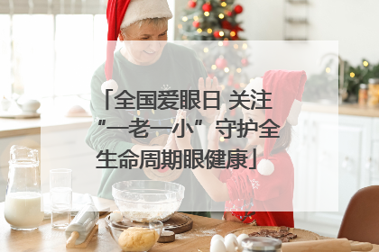 全国爱眼日 关注“一老一小”守护全生命周期眼健康