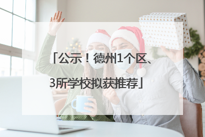 公示！德州1个区、3所学校拟获推荐