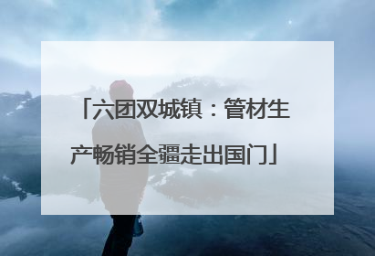 六团双城镇：管材生产畅销全疆走出国门