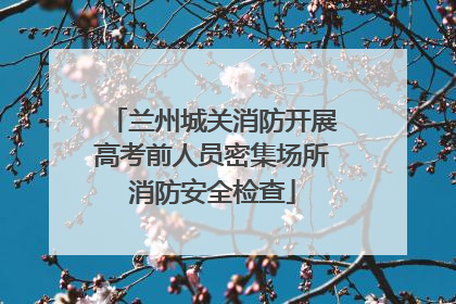 兰州城关消防开展高考前人员密集场所消防安全检查