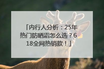 内行人分析：25年热门防晒霜怎么选？618全网热销款！