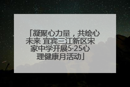 凝聚心力量，共绘心未来 宜宾三江新区宋家中学开展5·25心理健康月活动