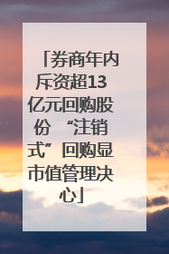 券商年内斥资超13亿元回购股份 “注销式”回购显市值管理决心