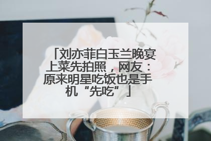 刘亦菲白玉兰晚宴上菜先拍照，网友：原来明星吃饭也是手机“先吃”