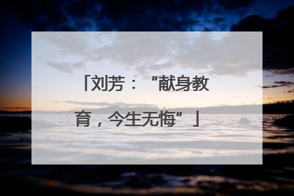 刘芳：“献身教育，今生无悔”