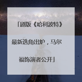 剧版《哈利波特》最新选角出炉，马尔福饰演者公开