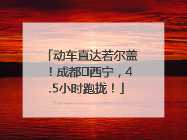 动车直达若尔盖！成都⇄西宁，4.5小时跑拢！
