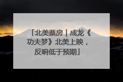 北美票房｜成龙《功夫梦》北美上映，反响低于预期
