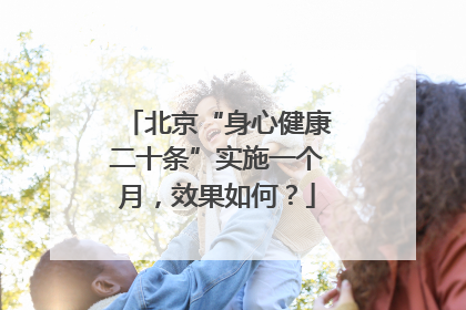 北京“身心健康二十条”实施一个月，效果如何？