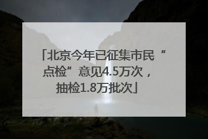 北京今年已征集市民“点检”意见4.5万次，抽检1.8万批次