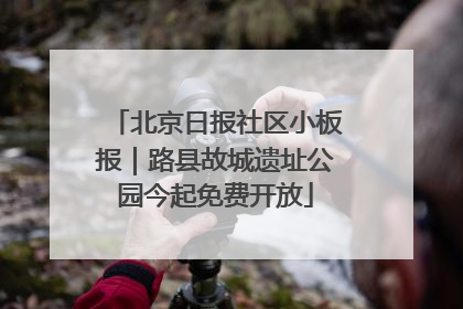 北京日报社区小板报｜路县故城遗址公园今起免费开放
