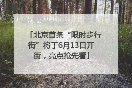北京首条“限时步行街”将于6月13日开街，亮点抢先看