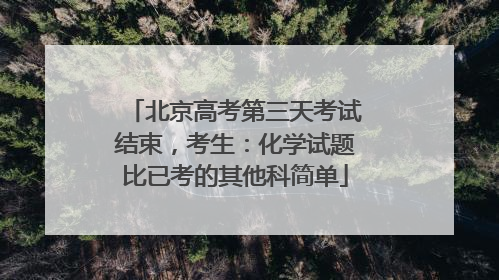 北京高考第三天考试结束，考生：化学试题比已考的其他科简单