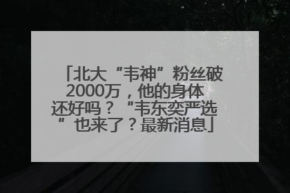 北大“韦神”粉丝破2000万，他的身体还好吗？“韦东奕严选”也来了？最新消息