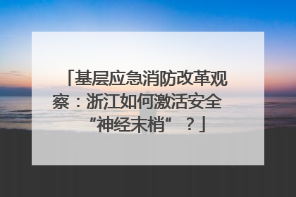 基层应急消防改革观察：浙江如何激活安全“神经末梢”？