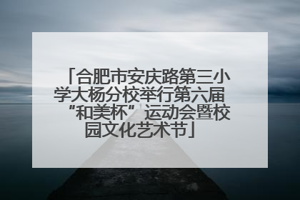 合肥市安庆路第三小学大杨分校举行第六届“和美杯”运动会暨校园文化艺术节