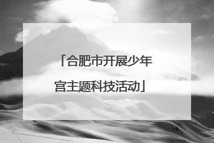 合肥市开展少年宫主题科技活动