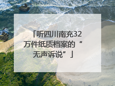 听四川南充32万件纸质档案的“无声诉说”