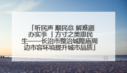 听民声 顺民意 解难题 办实事 丨方寸之美惠民生——长治市整治城隍庙周边市容环境提升城市品质
