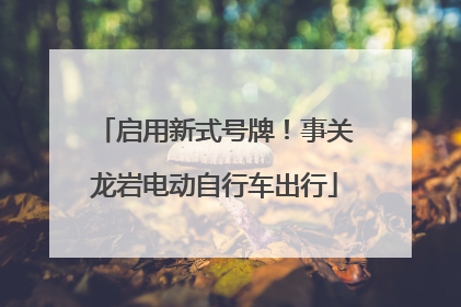 启用新式号牌！事关龙岩电动自行车出行