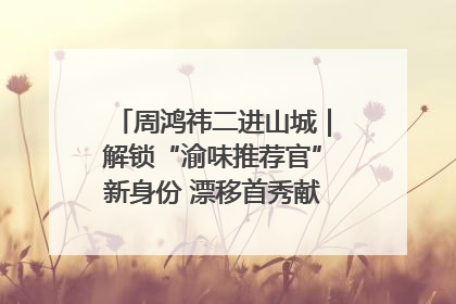 周鸿祎二进山城｜解锁“渝味推荐官”新身份 漂移首秀献给“重庆造”