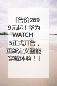 售价2699元起！华为WATCH 5正式开售，重新定义智能穿戴体验！