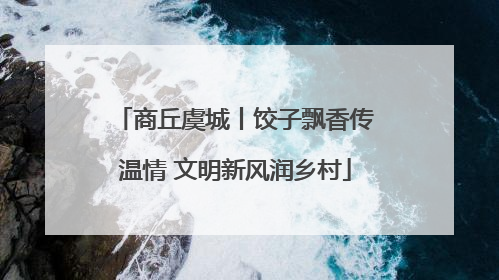 商丘虞城丨饺子飘香传温情 文明新风润乡村