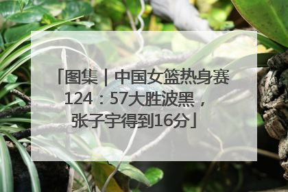 图集｜中国女篮热身赛124：57大胜波黑，张子宇得到16分