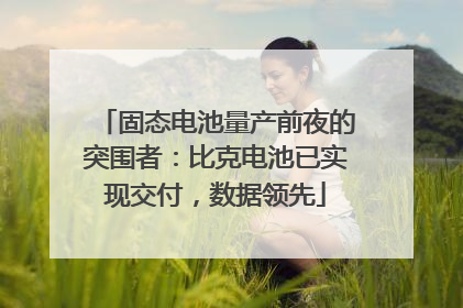 固态电池量产前夜的突围者：比克电池已实现交付，数据领先