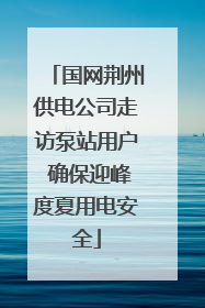 国网荆州供电公司走访泵站用户 确保迎峰度夏用电安全