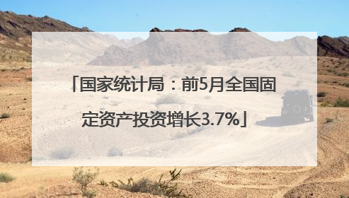 国家统计局：前5月全国固定资产投资增长3.7%