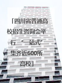 四川省普通高校招生咨询会举行 “一站式”集齐近600所高校