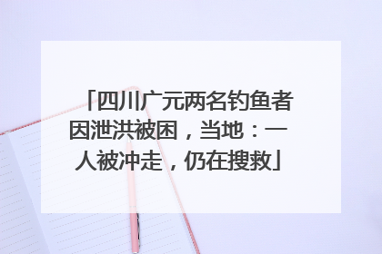 四川广元两名钓鱼者因泄洪被困，当地：一人被冲走，仍在搜救