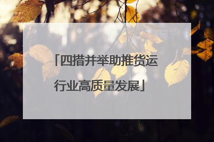 四措并举助推货运行业高质量发展